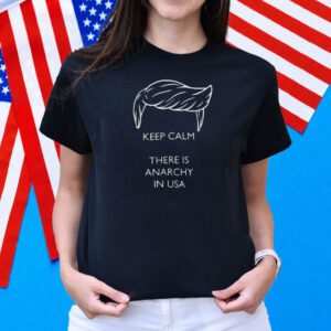 Trump - Keep calm there is anarchy in USA Shirt