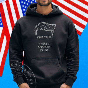 Trump - Keep calm there is anarchy in USA Shirt