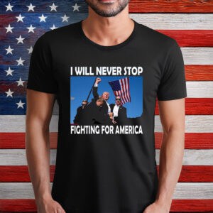 I Will Never Stop Fighting for America Trump T-Shirt