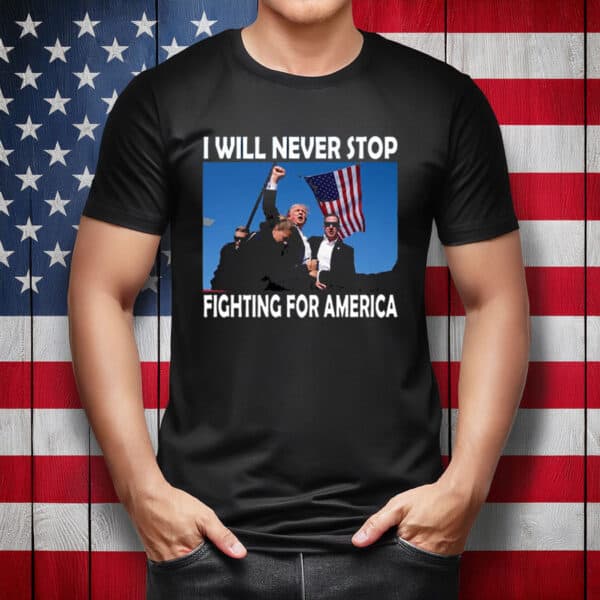 I Will Never Stop Fighting for America Trump T-Shirt