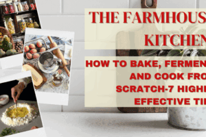 The Farmhouse Kitchen: How to Bake, Ferment, and Cook from Scratch-7 Highly Effective Tips