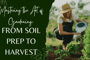 Master the Art of Gardening: From Soil Prep to Harvest