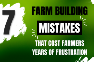 7 Farm Building Mistakes That Cost Farmers Years of Frustration