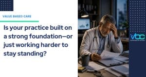 A doctor sits at a desk looking stressed with papers in hand; text on the image questions the foundation of medical practice, highlighting the barriers to Value-Based Care that healthcare leaders face when trying to find Healthcare operational infrastructure supports high-performing physician practices through governance, workflows, analytics, and value-based care.