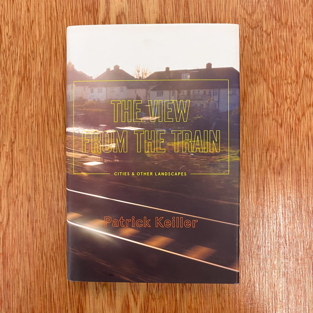 The View from the Train: Cities and Other Landscapes by Patrick Keiller