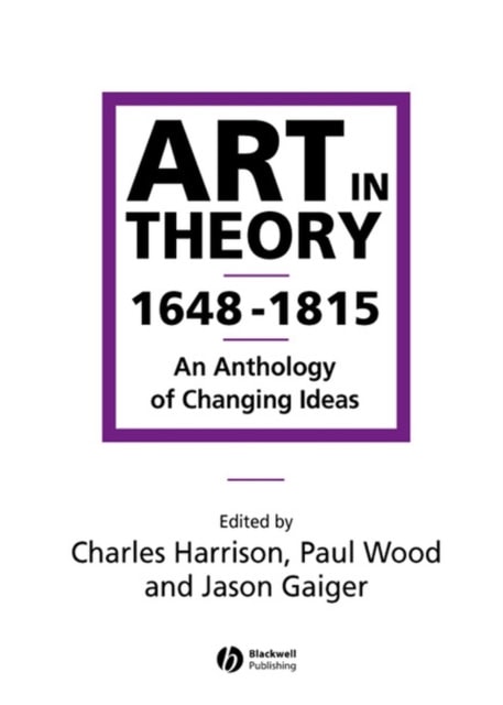 Art in Theory 1648-1815 : An Anthology of Changing Ideas by Charles Harrison, Paul Wood, Jason Gaiger, eds.