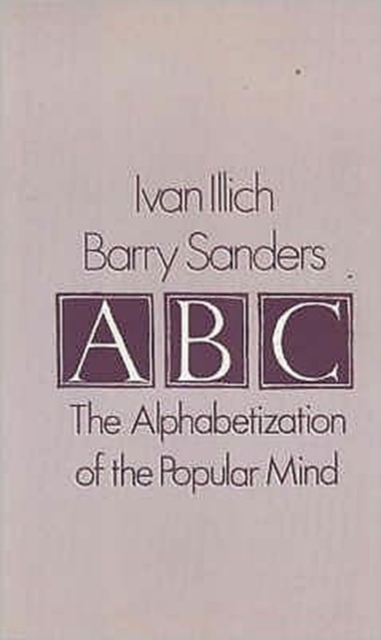 ABC, The Alphabetization of the Popular Mind by Ivan Illich and Barry Sanders