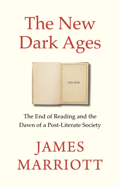 The New Dark Ages: The End of Reading and the Dawn of a Post-Literate Society by James Marriott