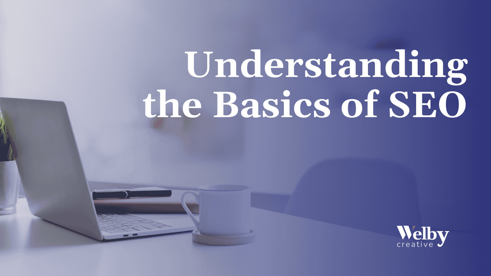 This image features a title that reads, "Understanding the Basics of SEO," with the "Welby Creative" logo placed at the bottom right. The background displays a minimalistic office setup, including a laptop, a coffee mug, and a notebook, situated on a clean white desk. A small potted plant adds a touch of greenery. The design includes a subtle gradient overlay of purple and blue tones, giving it a modern and professional aesthetic. The focus is on creating a calm and inviting visual atmosphere that aligns with the theme of learning and expertise.