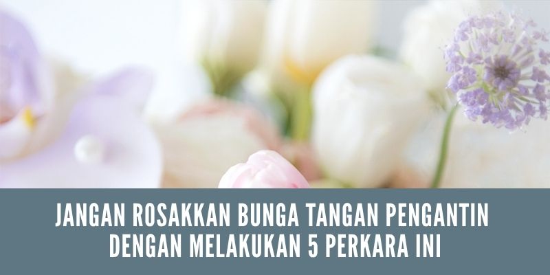 Jangan rosakkan bunga tangan pengantin anda dengan melakukan 5 perkara ini