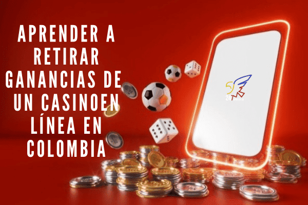 Aprender a Retirar Ganancias de un Casino en Línea en Colombia