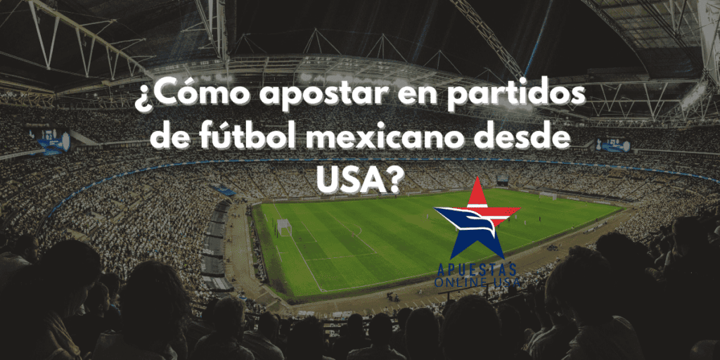 ¿Cómo apostar en partidos de fútbol mexicano desde USA?