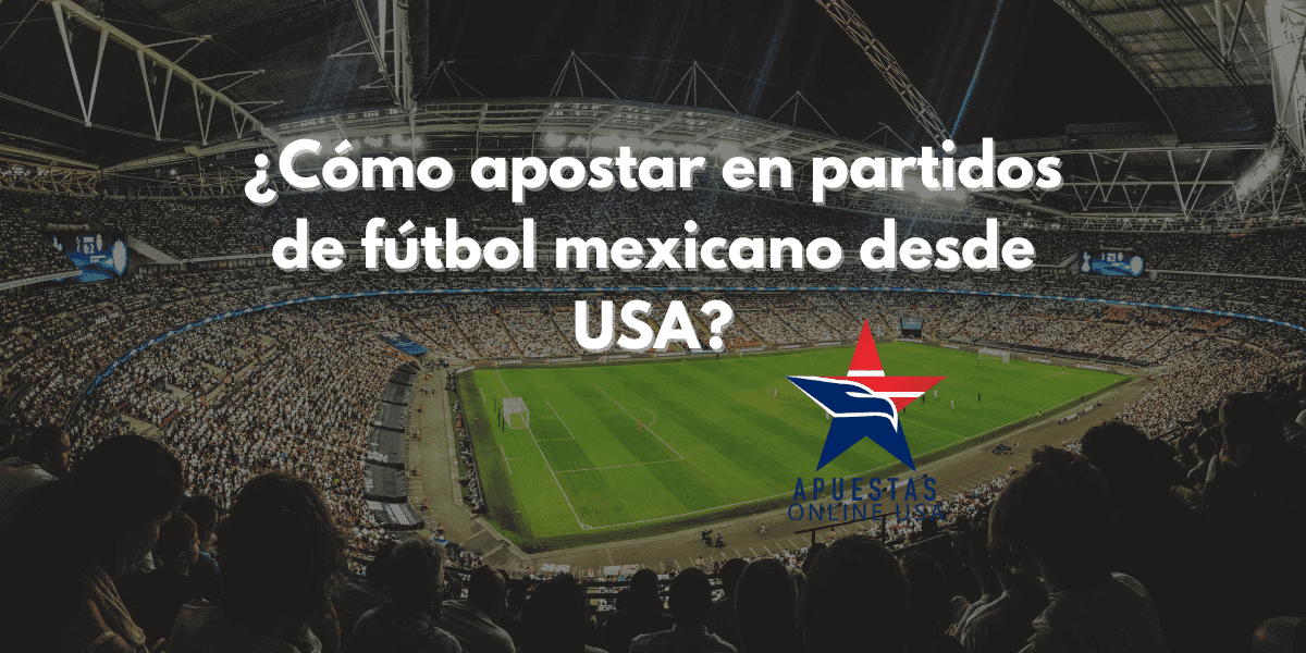 ¿Cómo apostar en partidos de fútbol mexicano desde USA?