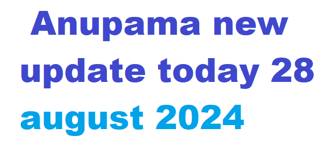 Anupama new update today 28 august 2024