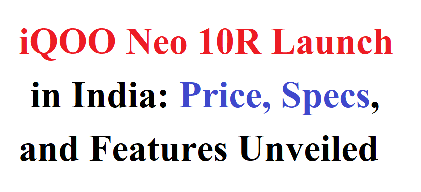 iQOO Neo 10R Launch in India: Price, Specs, and Features Unveiled