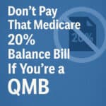 Image that says Don't pay that Medicare 20% balance bill if you're a QMB