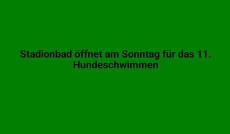 Grünes Werbebanner mit schwarzen Text zur Eröffnung des Hundeschwimmens am Sonntag.