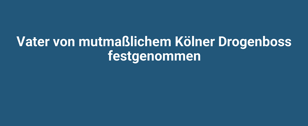 Schön gestaltetes Bild mit dem Text „Vater von mutmaßlichem Kölner Drogenboss festgenommen“.
