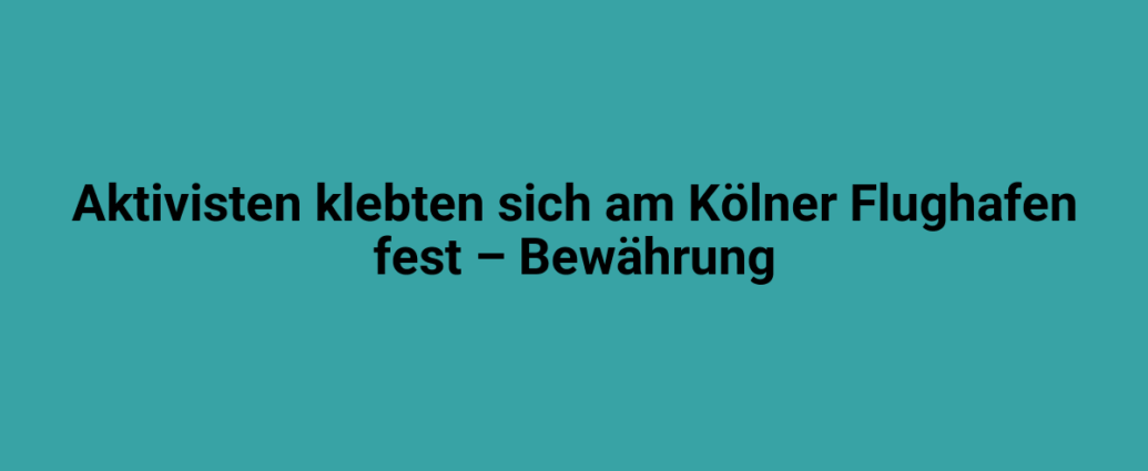Aktivisten klebten sich am Kölner Flughafen fest – Bewährung.