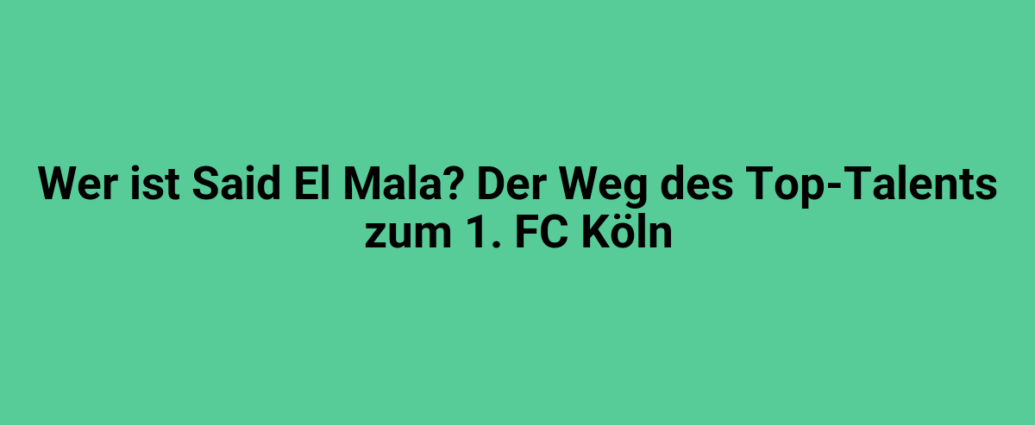 Wer ist Said El Mala? Der Weg des Top-Talents zum 1. FC Köln.