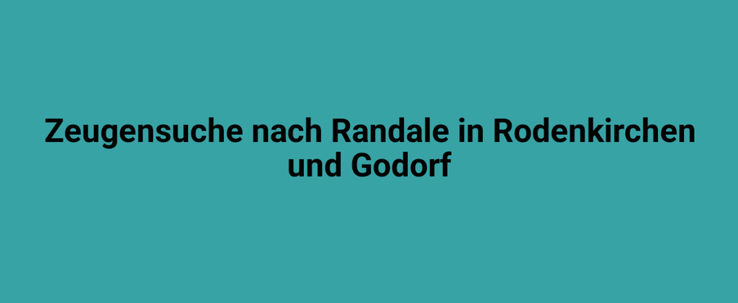 Zeugensuche nach Randale in Rodenkirchen und Godorf.