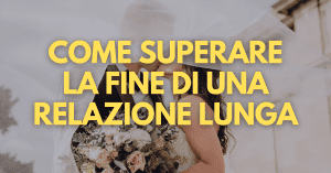 Come superare la fine di una relazione lunga