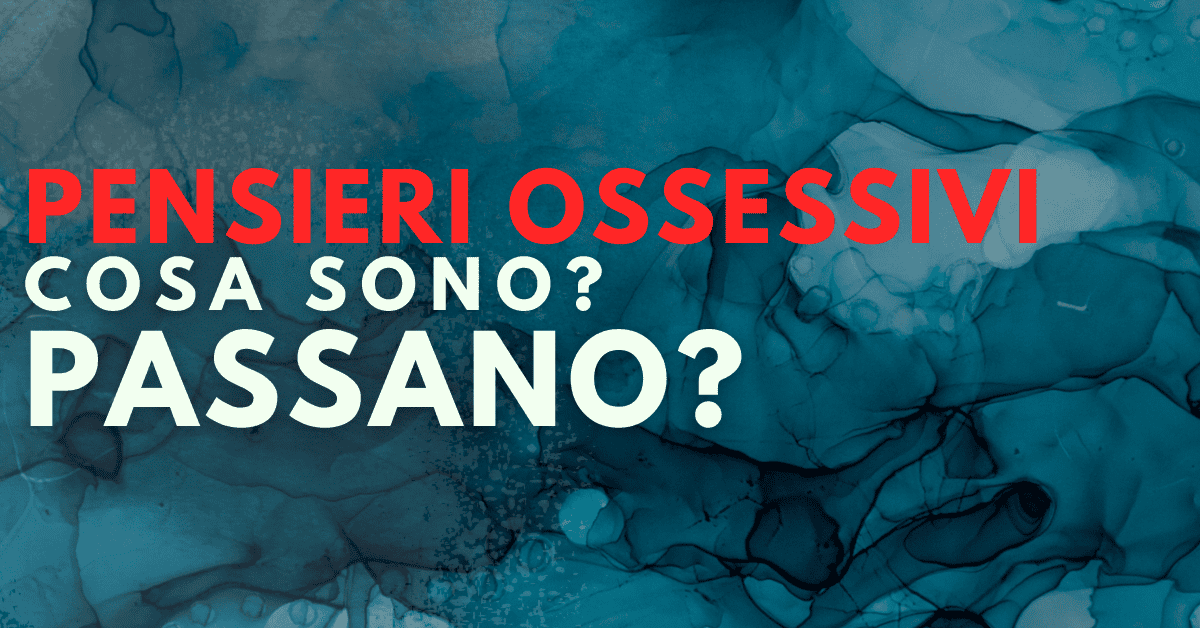 Pensieri ossessivi. Cosa sono? Passano?