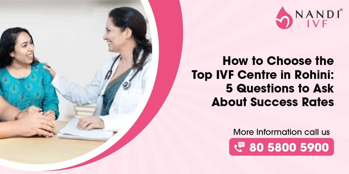 How to Choose the Top IVF Centre in Rohini: 5 Questions to Ask About Success Rates