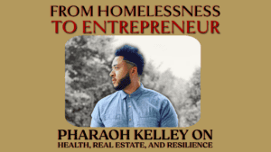 Achieving Goals with Perseverance: Pharaoh Kelley on Health, Real Estate, and Resilience. A poster titled "From Homelessness to Entrepreneur" features Pharaoh Kelley, wearing a blue button-up shirt and looking to the right. The poster highlights his focus on health, real estate, and unwavering resilience. The background is a blurred nature scene.