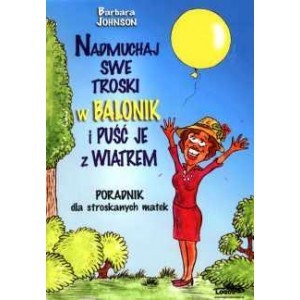 Nadmuchaj swe troski w balonik i puść je z wiatrem