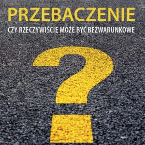 Przebaczenie. Czy może być bezwarunkowe