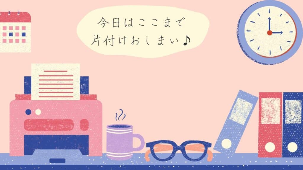 時計とファイル、デスク周りのイラストと「今日はここまで片付けしまい♪」の吹き出し