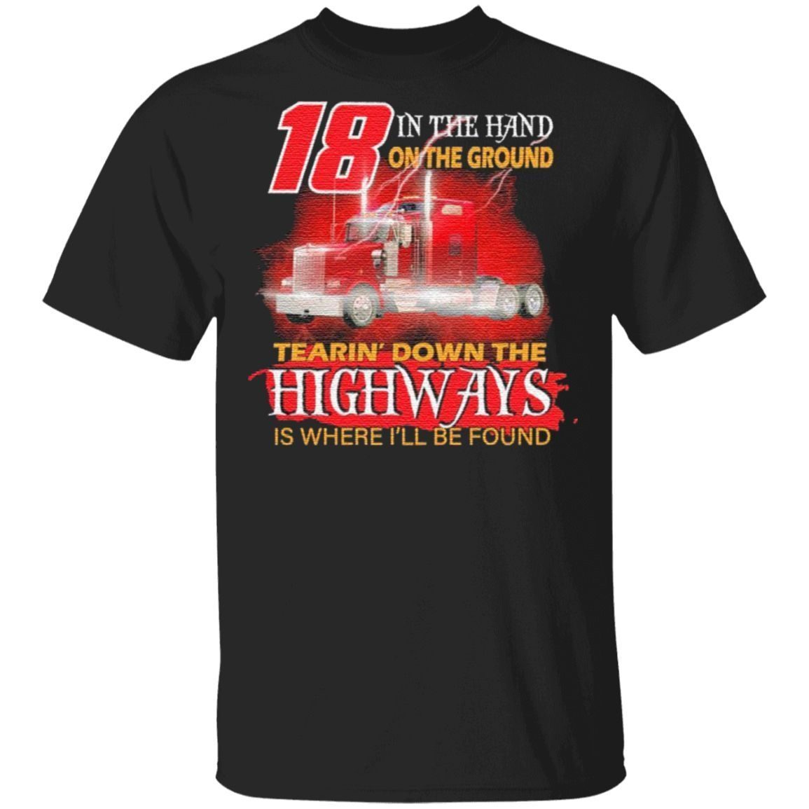 Trucker 18 in the hand on the ground tearin’ down the Highways is where I’ll be found t shirt