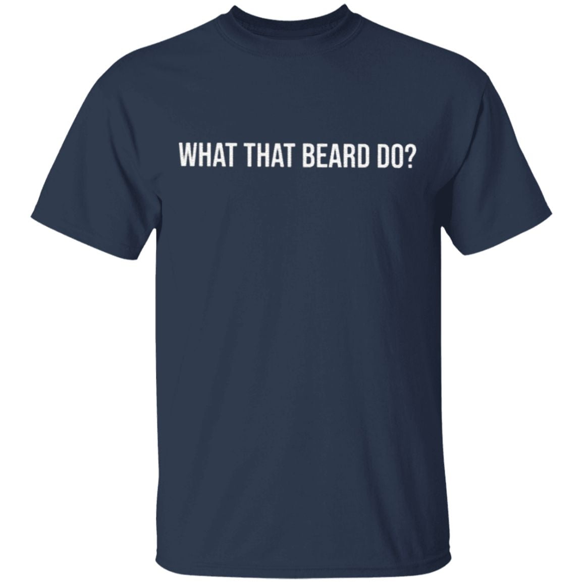 What That Beard Do T Shirt
