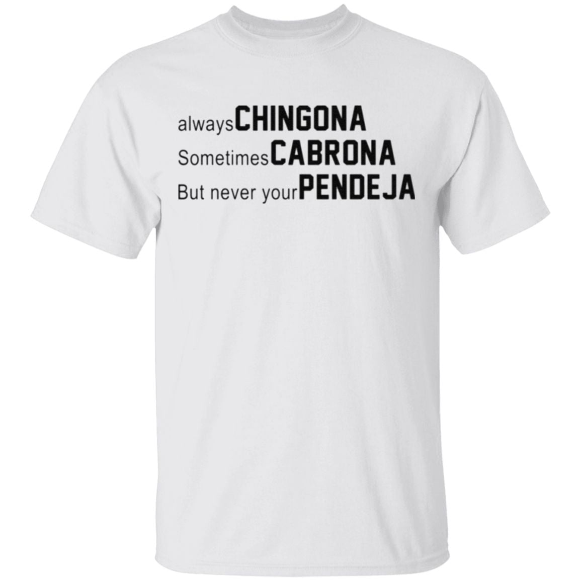 Always Chingona Sometimes Cabrona But Never Your Pendeja t shirt