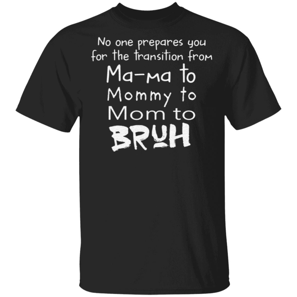 No One Prepares You For The Transition From Ma Ma To Mommy To Mom To Bruh t shirt