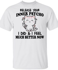 Release Your Inner Psycho I Did I Feel Much Better Now T-Shirt
