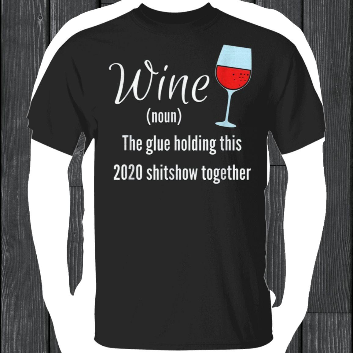 Wine The Glue Holding this 2020 Shitshow Together T-Shirt