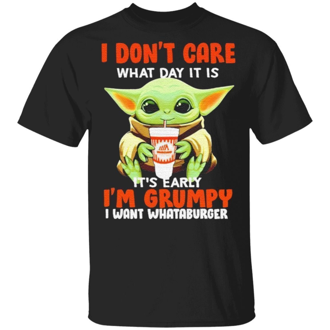 Baby Yoda I Don’t Care What Day It Is It’s Early I’m Grumpy I Want Whataburger T Shirt