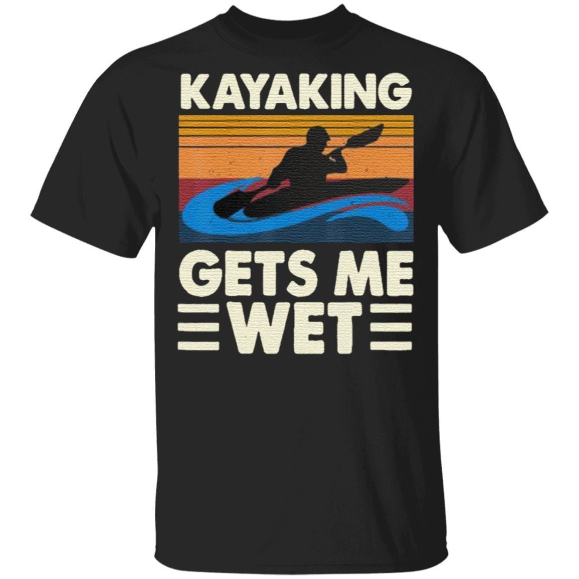 Kayaking Gets Me Wet T-Shirt