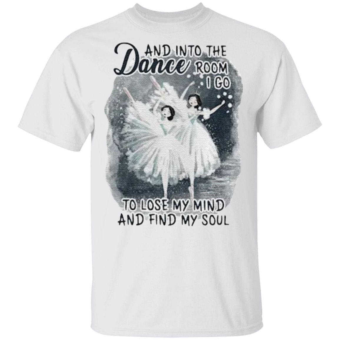And Into The Dance Room I Go To Lose My Mind And Find My Soul T Shirt