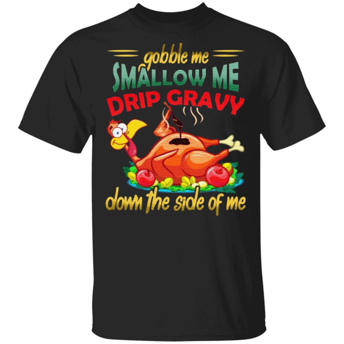Gobble Me Swallow Me Drip Gravy Down The Side Of Me T Shirt