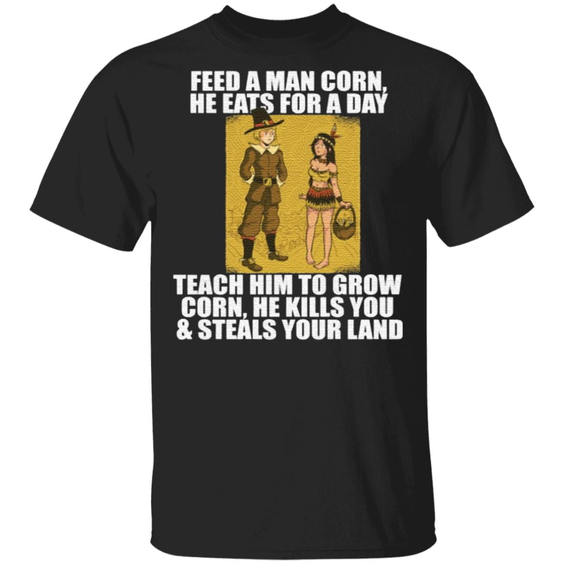 Feed A Man Corn He Eats For A Day T Shirt