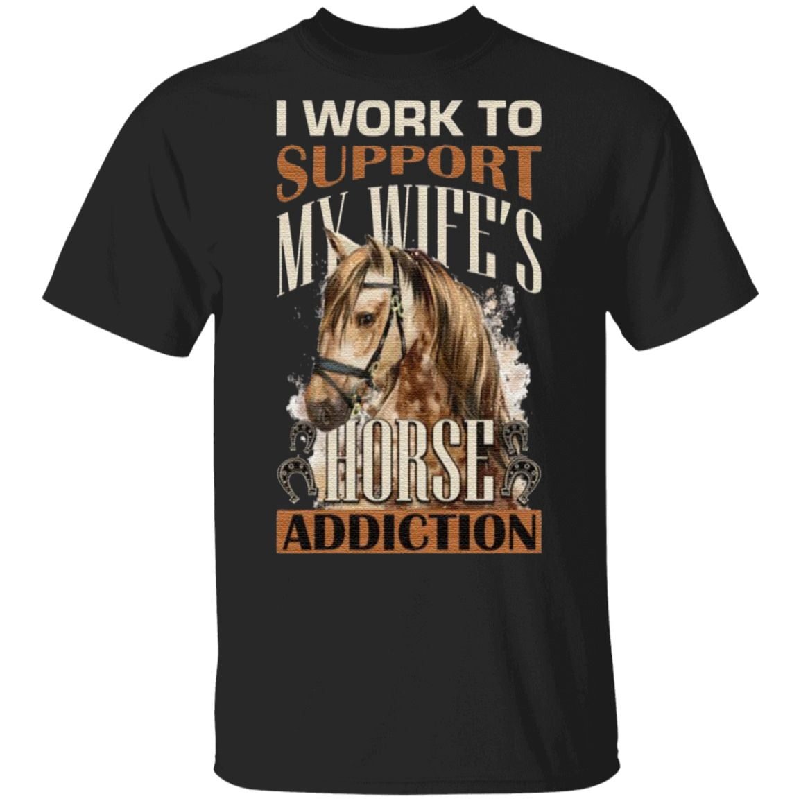 I Work to Support My Wife’s Horse Addiction T-Shirt