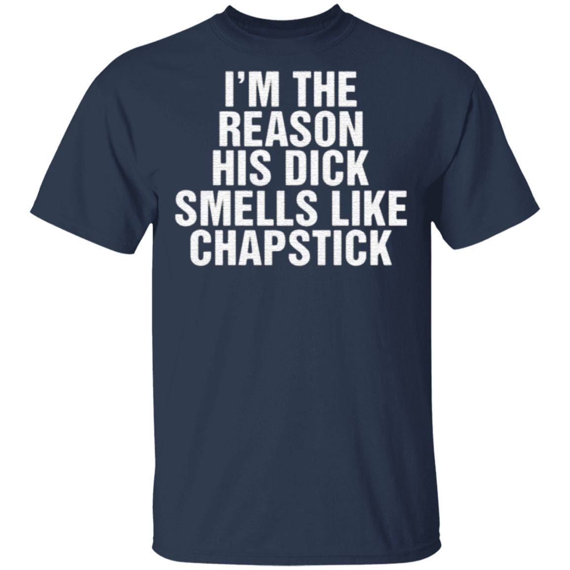 I'm The Reason His Dick Smells Like Chapstick T Shirt