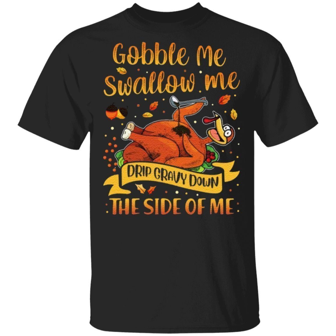 Gobble Me Swallow Me Drip Gravy Down The Side Of Me T-Shirt