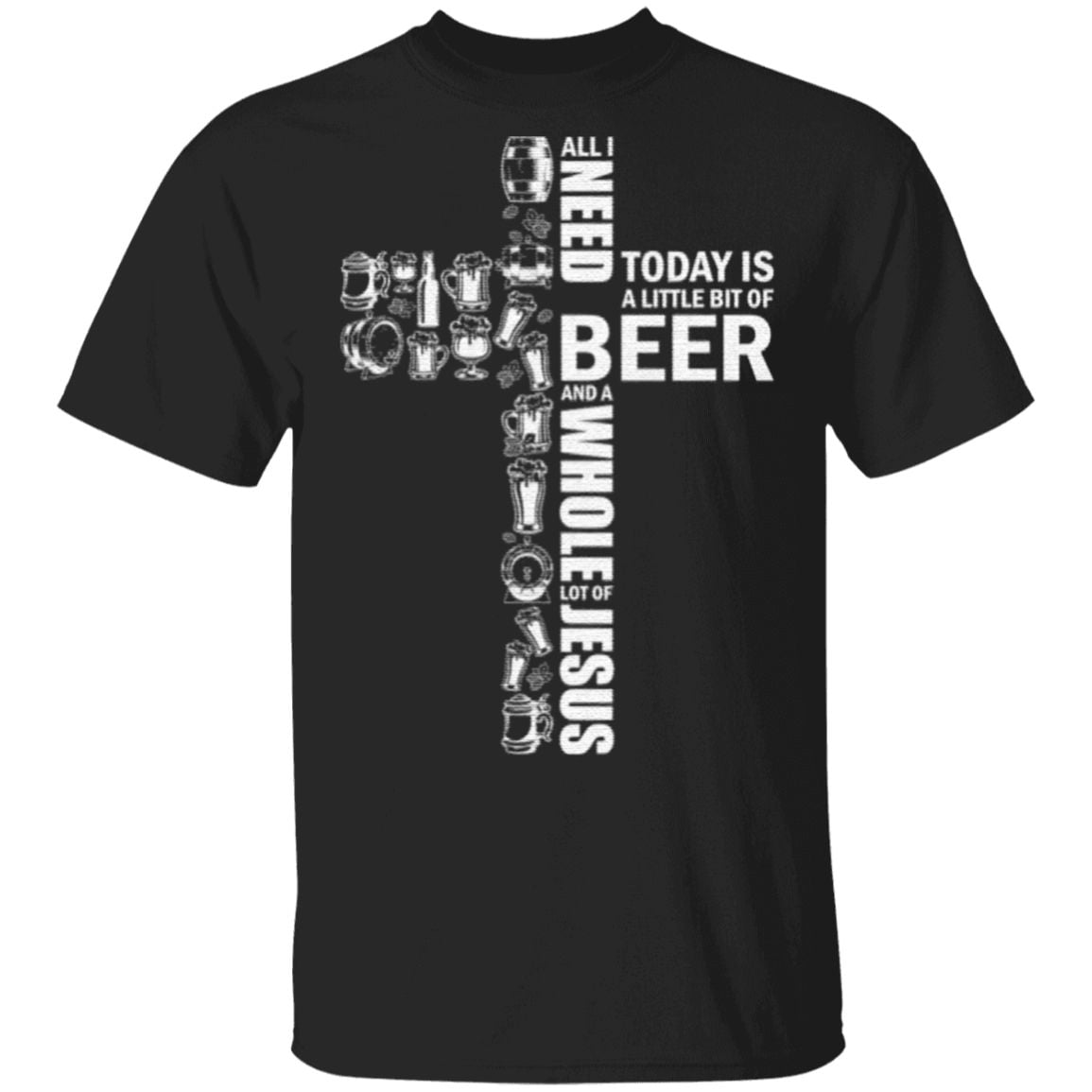 All I Need Today is A Little Bit of Beer and A Whole Lot of Jesus Beer Lovers T-Shirt