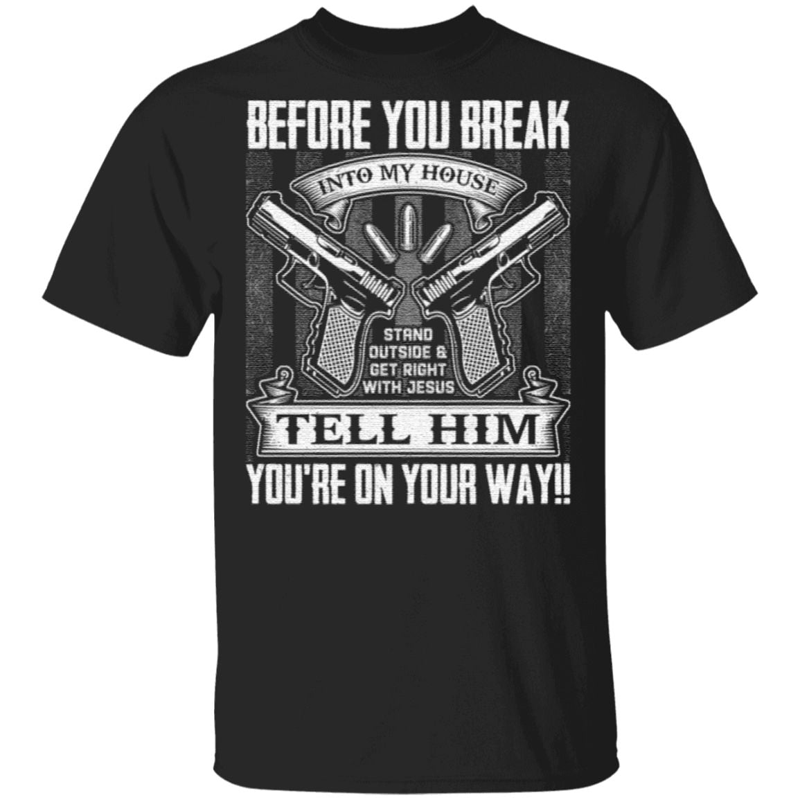 Before You Break Into My House Stand Outside Get Rights With Jesus Tell Him You’re On Your Way Print On Back T-Shirt