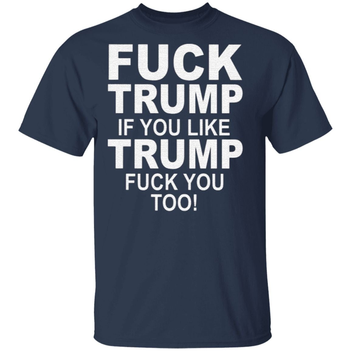Fuck Trump If You Like Trump Fuck You Too T Shirt