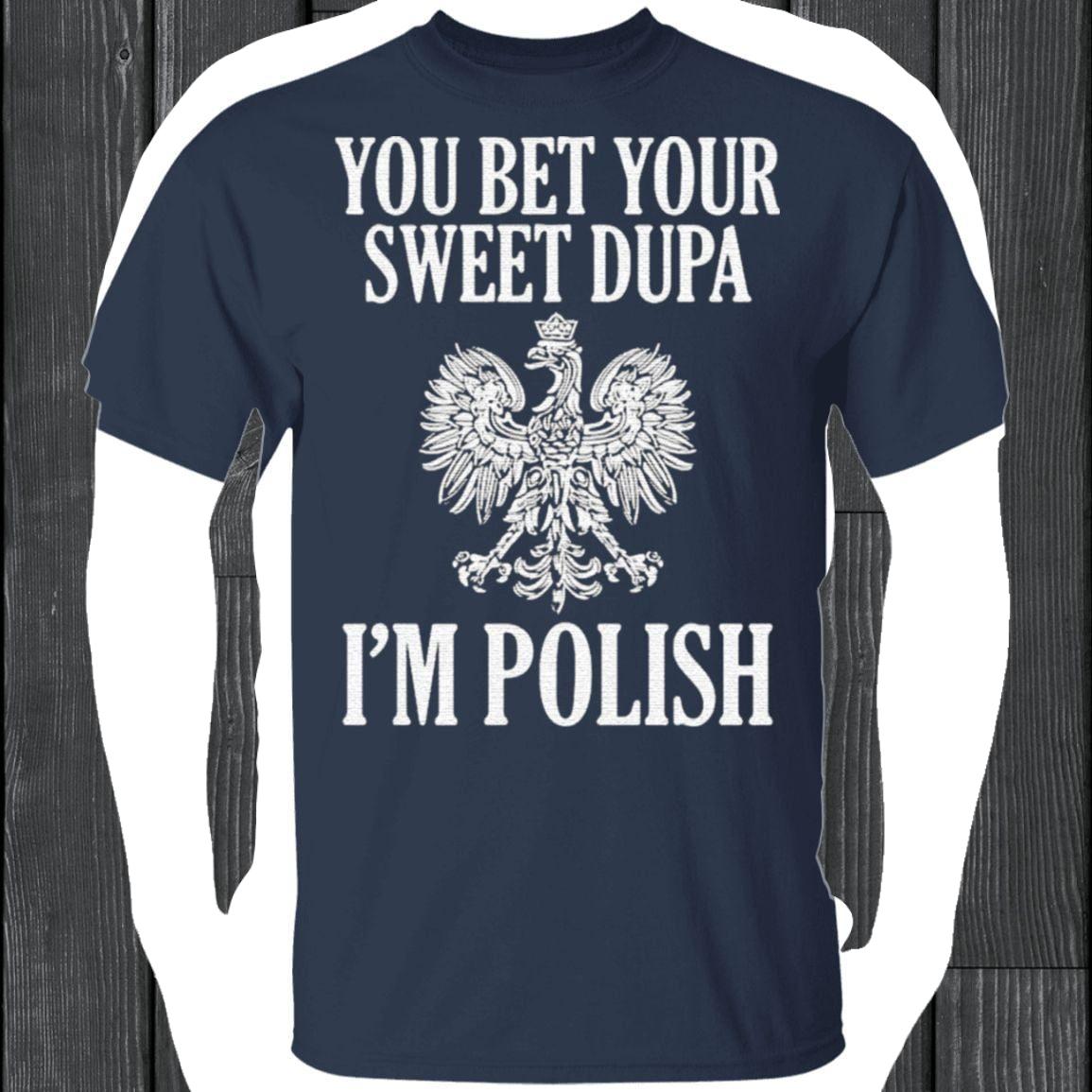 You Bet Your Sweet Dupa I'm Polish Shirt